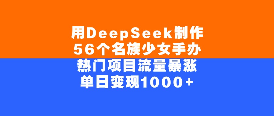 用DeepSeek制作56个名族少女手办，单日变现1000+，热门项目流量暴涨凯哥轻创网-网创项目资源站-副业项目-创业项目-搞钱项目凯哥轻创网