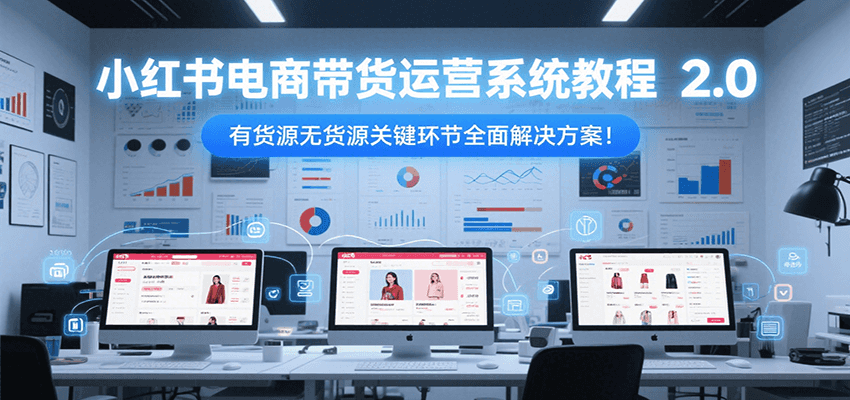 小红书电商带货运营系统教程2.0，有货源无货源关键环节全面解决方案！凯哥轻创网-网创项目资源站-副业项目-创业项目-搞钱项目凯哥轻创网