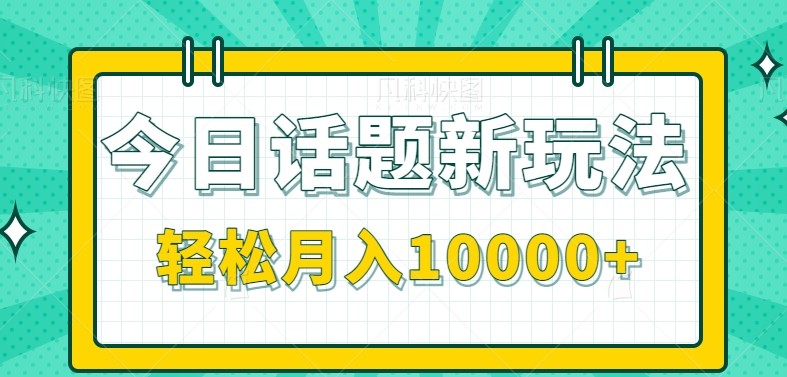 今日话题新玩法，零成本零门槛单条作品百万流量，月入10000+凯哥轻创网-网创项目资源站-副业项目-创业项目-搞钱项目凯哥轻创网