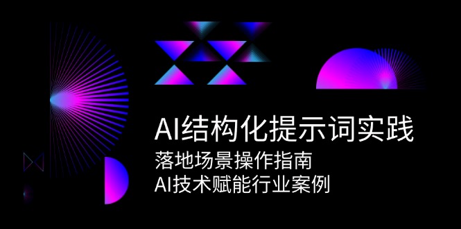 AI结构化提示词实践，落地场景操作指南，AI技术赋能行业案例凯哥轻创网-网创项目资源站-副业项目-创业项目-搞钱项目凯哥轻创网