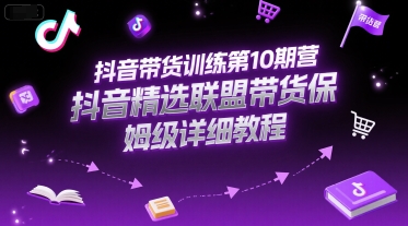 抖音带货训练第10期营，抖音精选联盟带货保姆级详细教程凯哥轻创网-网创项目资源站-副业项目-创业项目-搞钱项目凯哥轻创网