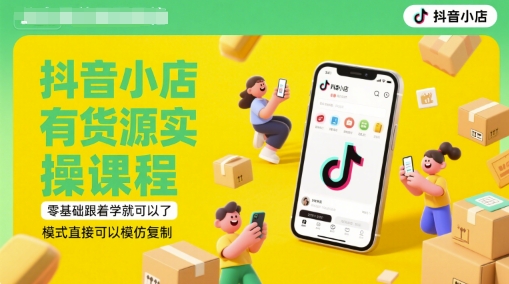 抖音小店有货源实操课程，零基础跟着学就可以了，模式直接可以模仿复制(更新6月)凯哥轻创网-网创项目资源站-副业项目-创业项目-搞钱项目凯哥轻创网