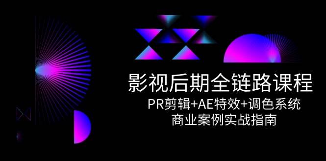 影视后期全链路课程，PR剪辑+AE特效+调色系统，商业案例实战指南凯哥轻创网-网创项目资源站-副业项目-创业项目-搞钱项目凯哥轻创网