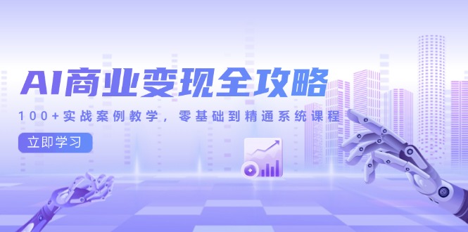 （14948期）AI商业变现全攻略，100+实战案例教学，零基础到精通系统课程凯哥轻创网-网创项目资源站-副业项目-创业项目-搞钱项目凯哥轻创网