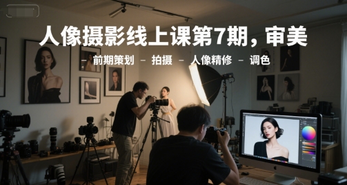 人像摄影线上课第7期，审美-前期策划-拍摄-人像精修-调色凯哥轻创网-网创项目资源站-副业项目-创业项目-搞钱项目凯哥轻创网