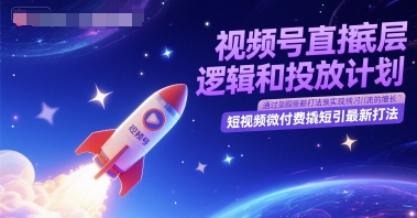 视频号直播底层逻辑和投放计划，短视频微付费撬短引最新打法凯哥轻创网-网创项目资源站-副业项目-创业项目-搞钱项目凯哥轻创网