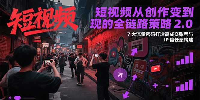 短视频从创作到变现的全链路策略2.0，7大流量密码构建IP信任感打造高成交账号凯哥轻创网-网创项目资源站-副业项目-创业项目-搞钱项目凯哥轻创网