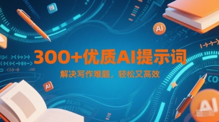 300+优质AI提示词，解决写作难题，轻松又高效凯哥轻创网-网创项目资源站-副业项目-创业项目-搞钱项目凯哥轻创网