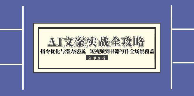 AI文案实战全攻略，指令优化与潜力挖掘，短视频到书籍写作全场景覆盖凯哥轻创网-网创项目资源站-副业项目-创业项目-搞钱项目凯哥轻创网