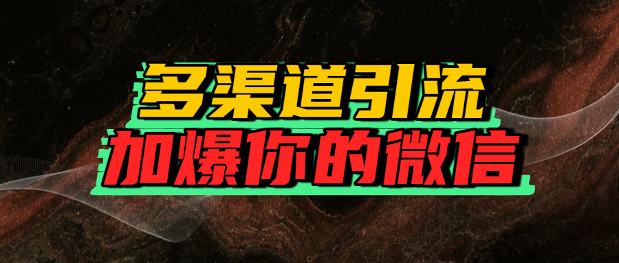 如何多渠道引流，加爆你的微信凯哥轻创网-网创项目资源站-副业项目-创业项目-搞钱项目凯哥轻创网
