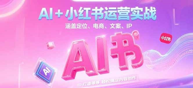 AI+小红书运营实战，涵盖定位、电商、文案、IP 打造等，轻松搞定内容创作凯哥轻创网-网创项目资源站-副业项目-创业项目-搞钱项目凯哥轻创网