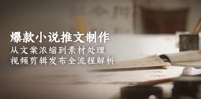 爆款小说推文制作，从文案浓缩到素材处理，视频剪辑发布全流程解析凯哥轻创网-网创项目资源站-副业项目-创业项目-搞钱项目凯哥轻创网