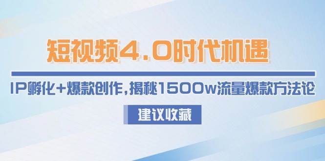 短视频4.0时代机遇：IP孵化+爆款创作，揭秘1500w流量爆款方法论凯哥轻创网-网创项目资源站-副业项目-创业项目-搞钱项目凯哥轻创网