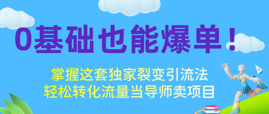 0基础也能爆单！掌握这套独家裂变引流法，轻松转化流量当导师卖项目凯哥轻创网-网创项目资源站-副业项目-创业项目-搞钱项目凯哥轻创网