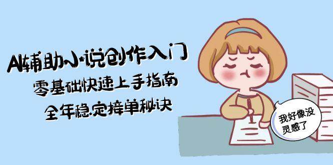 AI辅助小说创作入门，零基础快速上手指南，全年稳定接单秘诀凯哥轻创网-网创项目资源站-副业项目-创业项目-搞钱项目凯哥轻创网