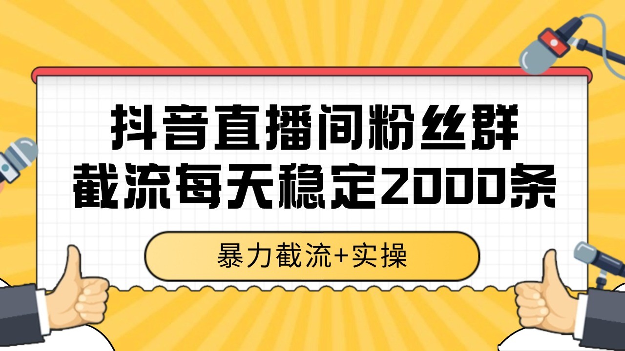抖音直播间粉丝群截流，稳定采集数据全行业通用 2000+数据一天凯哥轻创网-网创项目资源站-副业项目-创业项目-搞钱项目凯哥轻创网
