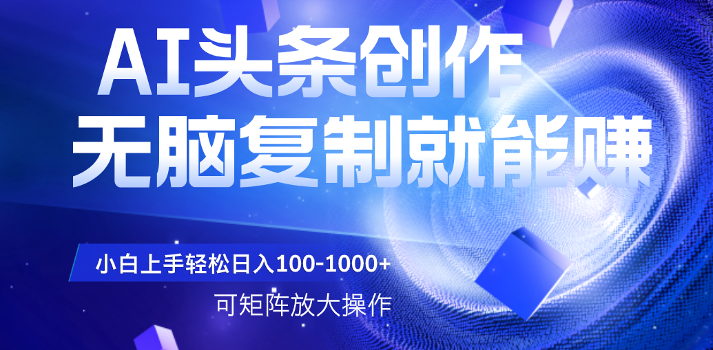 AI头条文章创作，无脑复制粘贴就能赚，小白轻松上手稳定日入100-1000+   可矩阵操作凯哥轻创网-网创项目资源站-副业项目-创业项目-搞钱项目凯哥轻创网