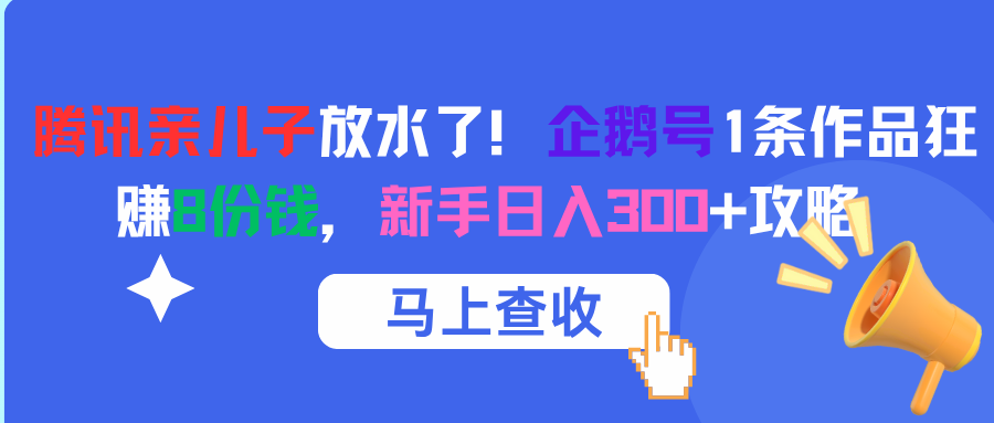 腾讯亲儿子放水了！企鹅号1条作品狂赚8份钱，新手日入300+攻略凯哥轻创网-网创项目资源站-副业项目-创业项目-搞钱项目凯哥轻创网
