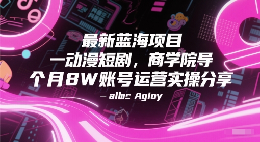 最新蓝海项目动漫短剧，商学院导师单抖音号一个月8W账号运营实操分享凯哥轻创网-网创项目资源站-副业项目-创业项目-搞钱项目凯哥轻创网