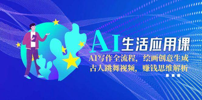AI生活应用课：AI写作全流程，绘画创意生成，古人跳舞视频，赚钱思维解析凯哥轻创网-网创项目资源站-副业项目-创业项目-搞钱项目凯哥轻创网