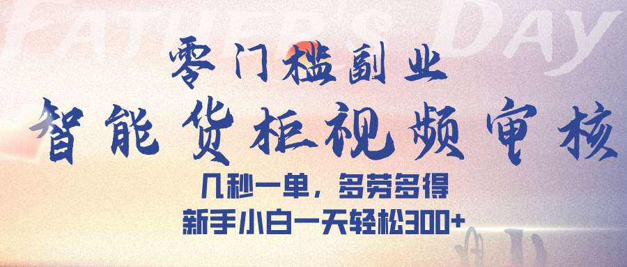 智能货柜视频审核，几秒一单，多劳多得，新手小白一天轻松 300➕凯哥轻创网-网创项目资源站-副业项目-创业项目-搞钱项目凯哥轻创网