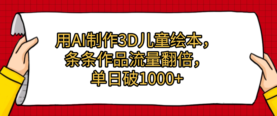 用AI制作3D儿童绘本，条条作品流量翻倍，单日破1000+凯哥轻创网-网创项目资源站-副业项目-创业项目-搞钱项目凯哥轻创网