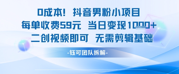 0成本，抖音男粉小项目 每单收费59元当日变现1k+ 二创视频即可无需剪辑基础凯哥轻创网-网创项目资源站-副业项目-创业项目-搞钱项目凯哥轻创网