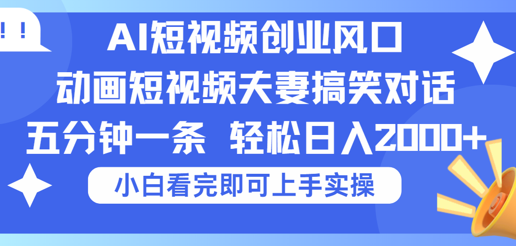 2025Ai短视频创业风口！夫妻搞笑对话，动画短视频五分钟做一条，可矩阵操作，轻松日入 2000+凯哥轻创网-网创项目资源站-副业项目-创业项目-搞钱项目凯哥轻创网