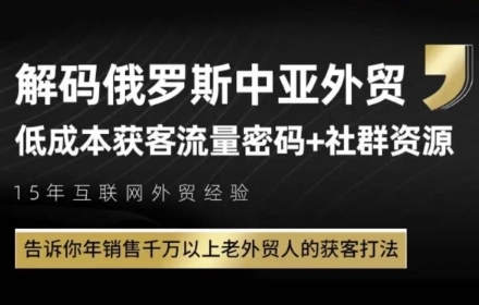俄罗斯中亚外贸低成本获客流，告诉你年销售千万以上老外贸人的获客打法凯哥轻创网-网创项目资源站-副业项目-创业项目-搞钱项目凯哥轻创网