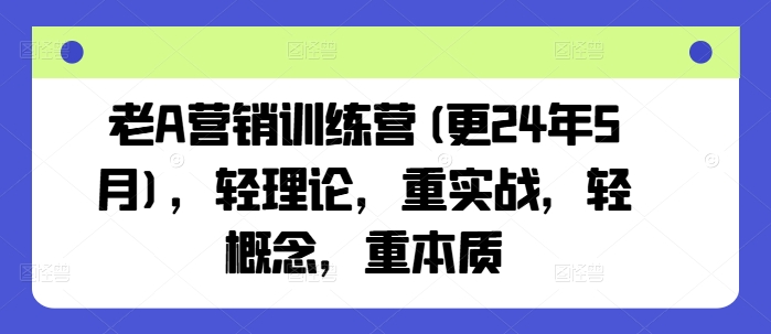 老A营销训练营(更25年6月)，轻理论，重实战，轻概念，重本质凯哥轻创网-网创项目资源站-副业项目-创业项目-搞钱项目凯哥轻创网