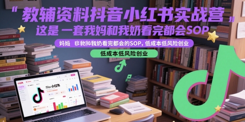 教辅资料抖音小红书实战营，这是一套我妈和我奶看完都会的SOP，低成本低风险创业凯哥轻创网-网创项目资源站-副业项目-创业项目-搞钱项目凯哥轻创网