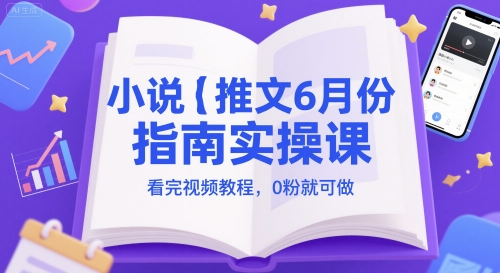 小说推文6月份指南实操课，看完视频教程，0粉就可做凯哥轻创网-网创项目资源站-副业项目-创业项目-搞钱项目凯哥轻创网