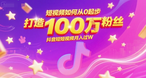 短视频如何从0起步，打造100W粉丝抖音短视频月入过W凯哥轻创网-网创项目资源站-副业项目-创业项目-搞钱项目凯哥轻创网