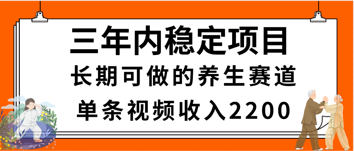 三年内稳定项目，长期可做的养生赛道，单条视频收入2200，新手秒上手凯哥轻创网-网创项目资源站-副业项目-创业项目-搞钱项目凯哥轻创网