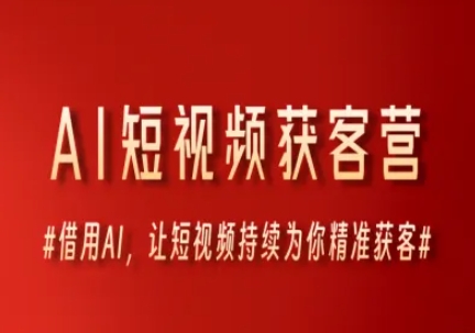 AI短视频获客营，借用AI，让短视频持续为你精准获客凯哥轻创网-网创项目资源站-副业项目-创业项目-搞钱项目凯哥轻创网