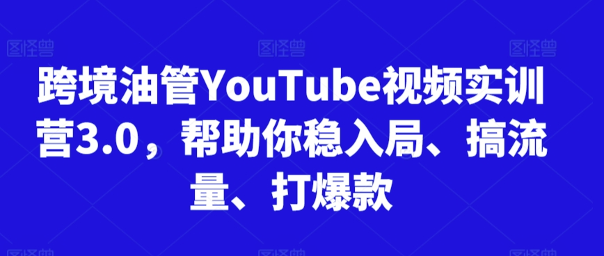 跨境油管YouTube视频实训营3.0，帮助你稳入局、搞流量、打爆款（更新2025）凯哥轻创网-网创项目资源站-副业项目-创业项目-搞钱项目凯哥轻创网