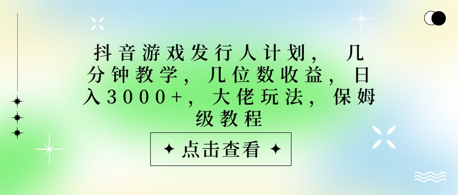 抖音游戏发行人计划，大佬玩法，保姆级教程， 几分钟教学，几位数收益，日入3000+凯哥轻创网-网创项目资源站-副业项目-创业项目-搞钱项目凯哥轻创网