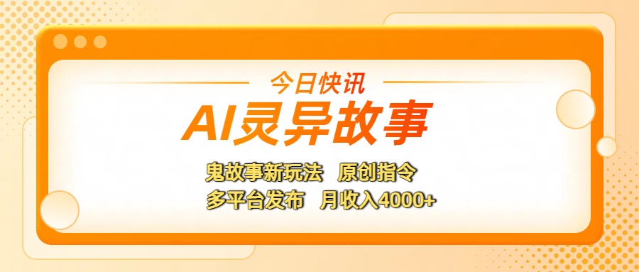 AI灵异故事，鬼故事新玩法，原创指令，多平台发布，月收入4000+凯哥轻创网-网创项目资源站-副业项目-创业项目-搞钱项目凯哥轻创网