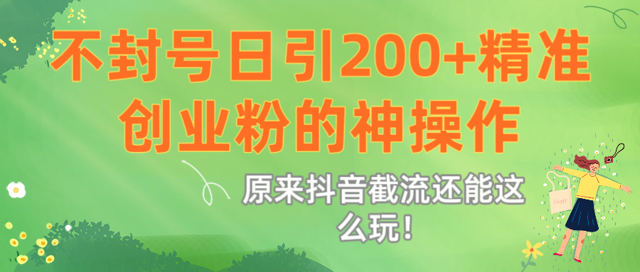 原来抖音截流还能这么玩！不封号日引200+精准创业粉的神操作凯哥轻创网-网创项目资源站-副业项目-创业项目-搞钱项目凯哥轻创网