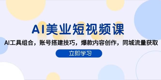 AI美业短视频课，AI工具组合，账号搭建技巧，爆款内容创作，同城流量获取凯哥轻创网-网创项目资源站-副业项目-创业项目-搞钱项目凯哥轻创网