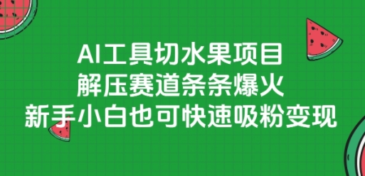 AI工具切水果项目，解压赛道条条爆火，新手小白也可快速吸粉变现凯哥轻创网-网创项目资源站-副业项目-创业项目-搞钱项目凯哥轻创网