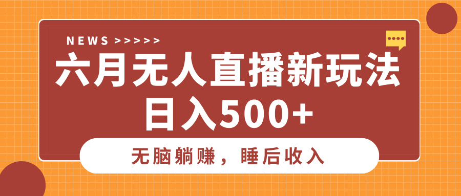 六月无人直播新玩法，无脑躺赚睡后收入，日入500+凯哥轻创网-网创项目资源站-副业项目-创业项目-搞钱项目凯哥轻创网