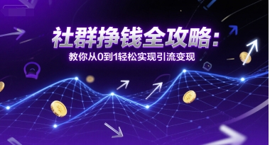 社群挣钱全攻略：教你从0到1轻松实现引流变现凯哥轻创网-网创项目资源站-副业项目-创业项目-搞钱项目凯哥轻创网