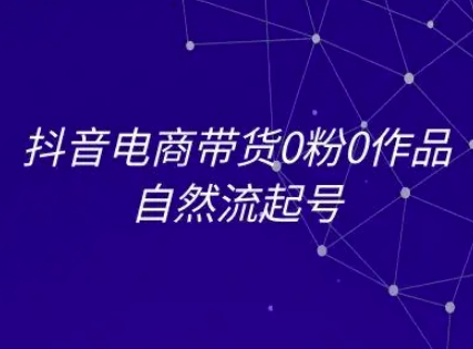 抖音电商带货0粉0作品自然流起号，抖音电商教程凯哥轻创网-网创项目资源站-副业项目-创业项目-搞钱项目凯哥轻创网