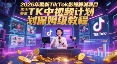 2025年最新TikTok影视解说项目，新手也能挣美金，TK中视频计划保姆级教程凯哥轻创网-网创项目资源站-副业项目-创业项目-搞钱项目凯哥轻创网