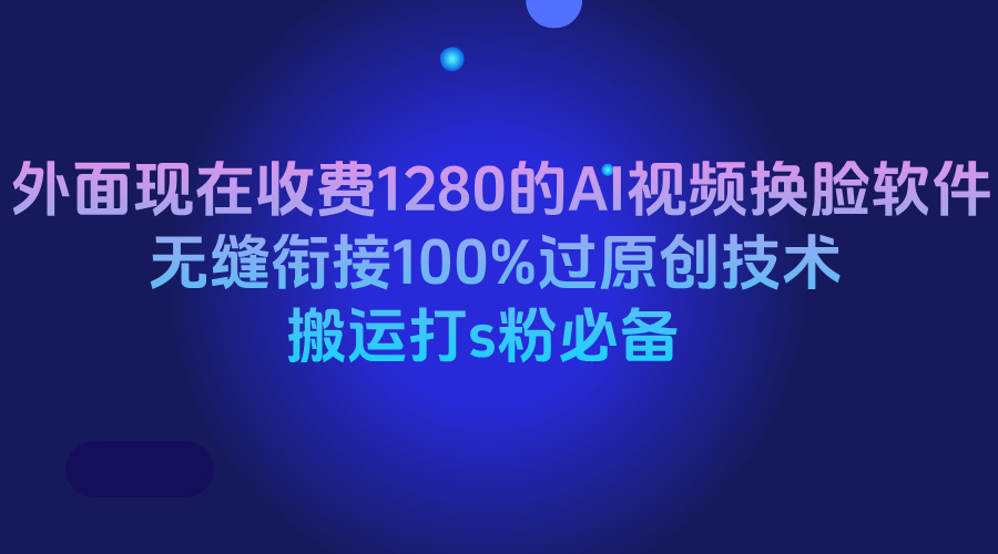 外面现在收费1280的AI视频换脸软件，无缝衔接100%过原创技术，搬运打s粉必备凯哥轻创网-网创项目资源站-副业项目-创业项目-搞钱项目凯哥轻创网
