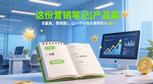 这份营销笔记(产品篇，流量篇，营销篇)，让一个小白从零到月入1W+凯哥轻创网-网创项目资源站-副业项目-创业项目-搞钱项目凯哥轻创网