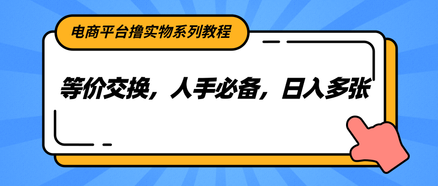 电商平台撸实物系列教程，等价交换，人手必备，日入多张凯哥轻创网-网创项目资源站-副业项目-创业项目-搞钱项目凯哥轻创网