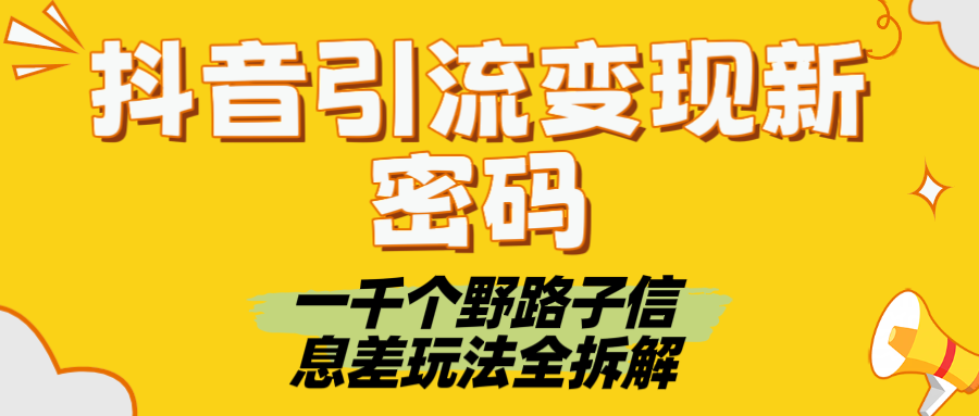 抖音引流变现新密码！一千个野路子信息差玩法全拆解凯哥轻创网-网创项目资源站-副业项目-创业项目-搞钱项目凯哥轻创网