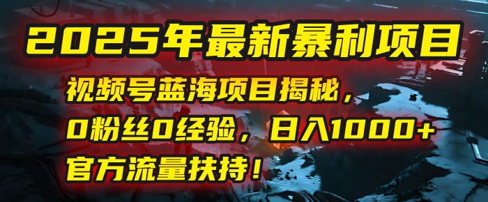 2025年最新暴利项目：视频号蓝海项目揭秘，0粉丝0经验，日入1000+，官方流量扶持！凯哥轻创网-网创项目资源站-副业项目-创业项目-搞钱项目凯哥轻创网
